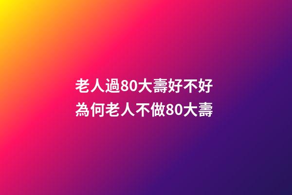 老人過80大壽好不好 為何老人不做80大壽